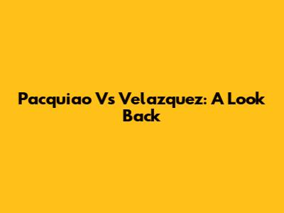 Pacquiao Vs Velazquez: A Look Back