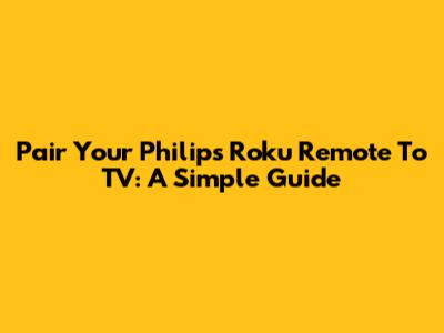 Pair Your Philips Roku Remote To TV: A Simple Guide