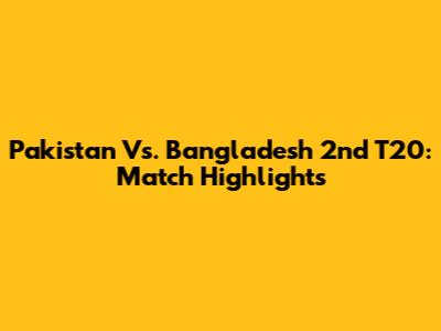 Pakistan Vs. Bangladesh 2nd T20: Match Highlights