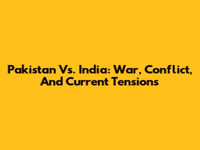 Pakistan Vs. India: War, Conflict, And Current Tensions