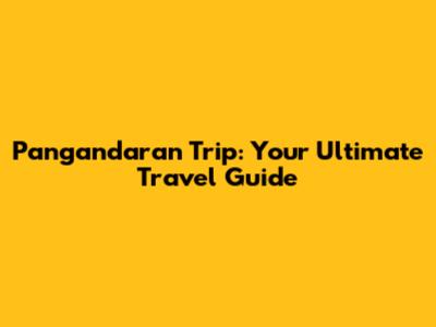 Pangandaran Trip: Your Ultimate Travel Guide