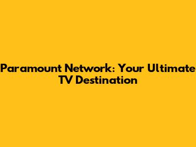 Paramount Network: Your Ultimate TV Destination