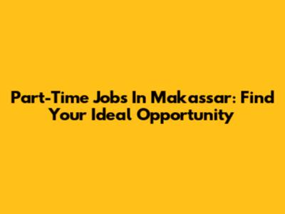 Part-Time Jobs In Makassar: Find Your Ideal Opportunity