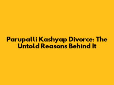 Parupalli Kashyap Divorce: The Untold Reasons Behind It