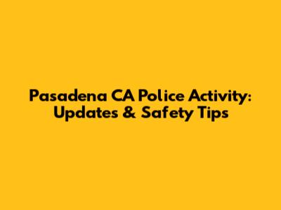 Pasadena CA Police Activity: Updates & Safety Tips