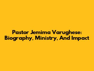 Pastor Jemima Varughese: Biography, Ministry, And Impact