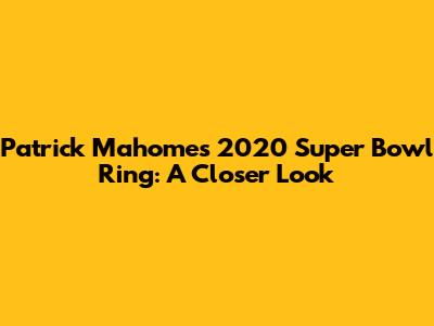 Patrick Mahomes' 2020 Super Bowl Ring: A Closer Look