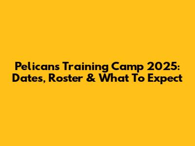 Pelicans Training Camp 2025: Dates, Roster & What To Expect