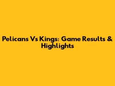 Pelicans Vs Kings: Game Results & Highlights