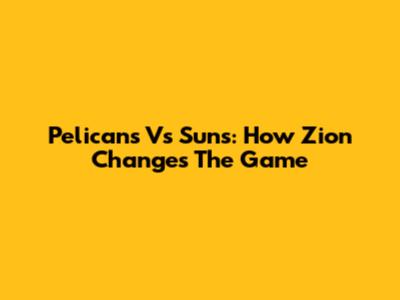 Pelicans Vs Suns: How Zion Changes The Game