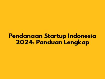 Pendanaan Startup Indonesia 2024: Panduan Lengkap