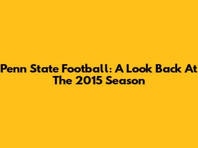 Penn State Football: A Look Back At The 2015 Season