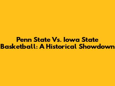 Penn State Vs. Iowa State Basketball: A Historical Showdown