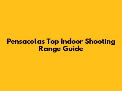 Pensacola's Top Indoor Shooting Range Guide