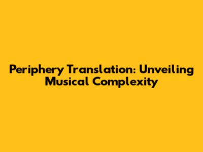 Periphery Translation: Unveiling Musical Complexity