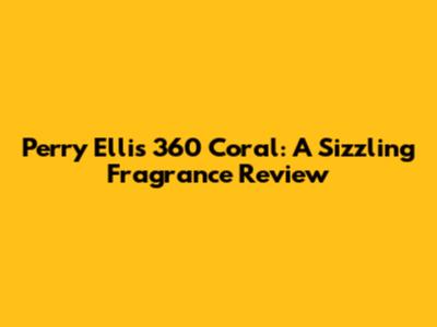 Perry Ellis 360 Coral: A Sizzling Fragrance Review