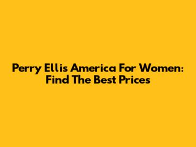 Perry Ellis America For Women: Find The Best Prices