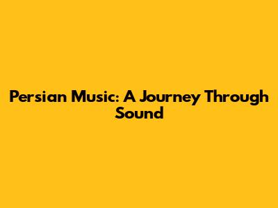Persian Music: A Journey Through Sound