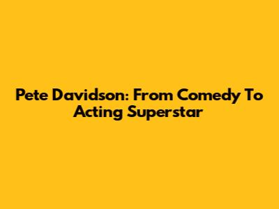 Pete Davidson: From Comedy To Acting Superstar