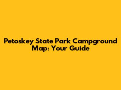 Petoskey State Park Campground Map: Your Guide