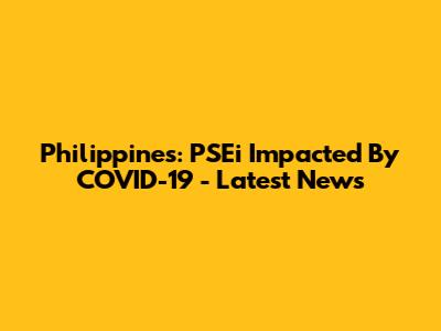 Philippines: PSEi Impacted By COVID-19 - Latest News