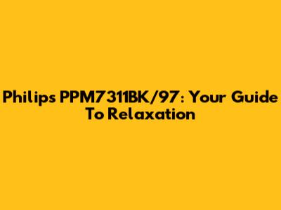 Philips PPM7311BK/97: Your Guide To Relaxation