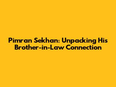 Pimran Sekhan: Unpacking His Brother-in-Law Connection