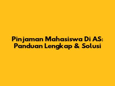 Pinjaman Mahasiswa Di AS: Panduan Lengkap & Solusi
