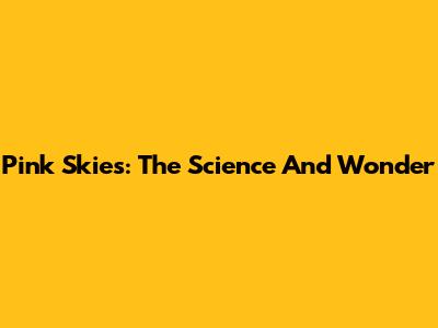 Pink Skies: The Science And Wonder