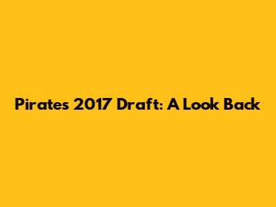 Pirates 2017 Draft: A Look Back