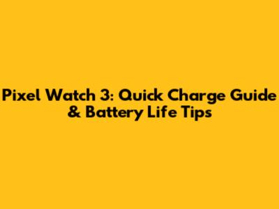 Pixel Watch 3: Quick Charge Guide & Battery Life Tips