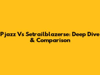 Pjazz Vs Setrailblazerse: Deep Dive & Comparison