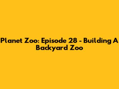 Planet Zoo: Episode 28 - Building A Backyard Zoo