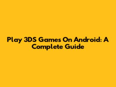 Play 3DS Games On Android: A Complete Guide