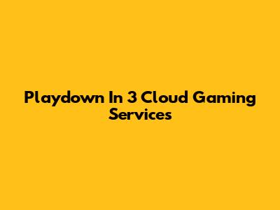 Playdown In 3 Cloud Gaming Services