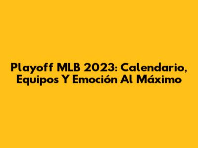 Playoff MLB 2023: Calendario, Equipos Y Emoción Al Máximo