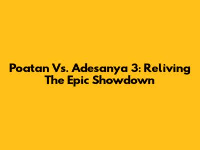 Poatan Vs. Adesanya 3: Reliving The Epic Showdown