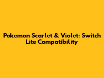 Pokemon Scarlet & Violet: Switch Lite Compatibility