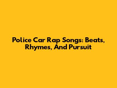 Police Car Rap Songs: Beats, Rhymes, And Pursuit