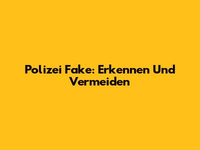 Polizei Fake: Erkennen Und Vermeiden
