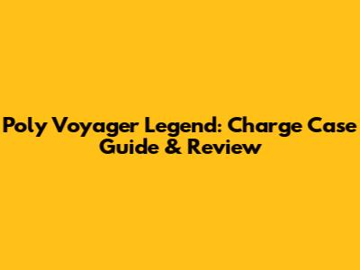 Poly Voyager Legend: Charge Case Guide & Review