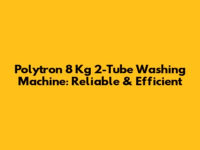 Polytron 8 Kg 2-Tube Washing Machine: Reliable & Efficient