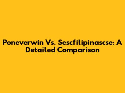 Poneverwin Vs. Sescfilipinascse: A Detailed Comparison
