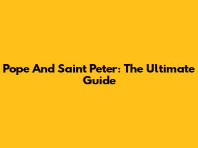 Pope And Saint Peter: The Ultimate Guide