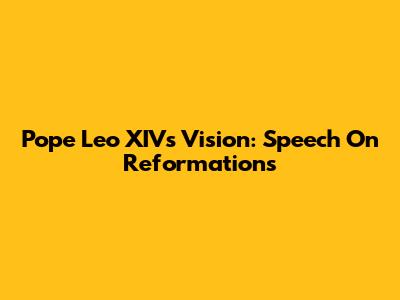 Pope Leo XIV's Vision: Speech On Reformations