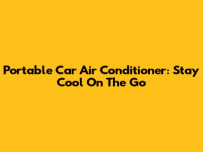 Portable Car Air Conditioner: Stay Cool On The Go