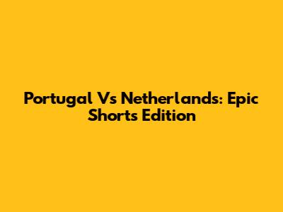 Portugal Vs Netherlands: Epic Shorts Edition