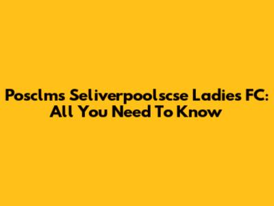 Posclms Seliverpoolscse Ladies FC: All You Need To Know