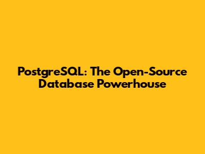 PostgreSQL: The Open-Source Database Powerhouse