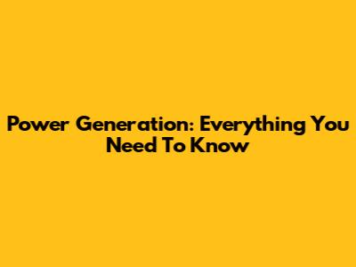 Power Generation: Everything You Need To Know